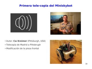Primera tele-copia del Miniskybot




●   Autor: Cw Kreimer (Pittsburgh, USA)
●   Telecopia de Madrid a Pittsbrugh
●   Modificación de la pieza frontal




                                                    38
 