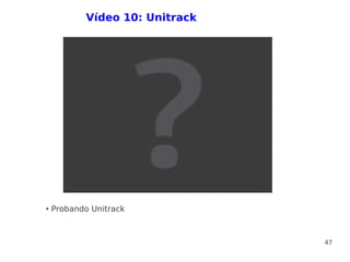 Vídeo 10: Unitrack




●   Probando Unitrack



                                 47
 