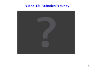 Video 13: Robotics is funny!




                               52
 