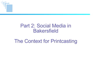 Part 2: Social Media in Bakersfield The Context for Printcasting 