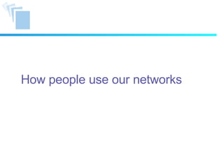 How people use our networks  