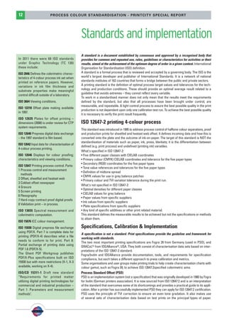 PSO-UPM-GB:SEE 25/11/11 19:23 Page12




          12                       PROCESS COLOUR STANDARDISATION - PRINTCITY SPECIAL REPORT




                                                         Standards and implementation
                                                         A standard is a document established by consensus and approved by a recognised body that
          In 2011 there were 69 ISO standards            provides for common and repeated use, rules, guidelines or characteristics for activities or their
          under Graphic Technology (TC 130)              results, aimed at the achievement of the optimum degree of order in a given context. International
          these include:                                 Organisation for Standardisation (ISO) definition.
          ISO 2846 Defines the colorimetric charac-      A standard is a formal process that is reviewed and accepted by a governing body. The ISO is the
          teristics of 4-colour process ink set when     world's largest developer and publisher of International Standards. It is a network of national
          printed on reference papers. However,          standards institutes of 163 countries that forms a bridge between the public and private sectors.
          variations in ink film thickness and           A printing standard is the definition of optimal process target values and tolerances for the tech-
                                                         nology and production conditions. These should provide an optimal average result related to a
          substrate properties make meaningful
                                                         guideline that avoids extremes – they cannot reflect every variable.
          control difficult outside of a laboratory.
                                                         To work in a standardised manner does not only mean that the results meet the requirements
          ISO 3664 Viewing conditions.                   defined by the standard, but also that all processes have been brought under control, are
                                                         measurable, and repeatable. A tight control process to assure the best possible quality in the print
          ISO 12218 Offset plate making available
                                                         production is not dependent upon only one calibration test run. To achieve the best possible quality
          in 1997.
                                                         it is necessary to verify the print result frequently.
          ISO 12635 Plates for offset printing –
          dimensions (2008) is under review for CTP      ISO 12647-2 printing 4-colour process
          system requirements.
                                                         This standard was introduced in 1995 to address process control of halftone colour separations, proof
          ISO 12640 Prepress digital data exchange       and production prints for sheetfed and heatset web offset. It defines incoming data and how this is
          – the 1997 standard is film based.             converted onto the plate and the outcome of ink-on-paper. The target of this standard is NOT the
                                                         standardisation of materials such as paper, ink, press, blankets; it is the differentiation between
          ISO 12642 Input data for characterisation of
                                                         defined (e.g. print process) and undefined (printing ink) variables.
          4-colour process printing.
                                                         What's specified in ISO 12647-2:
          ISO 12646 Displays for colour proofing;        • Five different paper classes with CIELAB coordinates
          characteristics and viewing conditions.        • Primary colour (CMYK) CIELAB coordinates and tolerance for the five paper types
                                                         • Secondary (RGB) coordinates for the five paper types
          ISO 12647 Printing process control. Parts:
                                                         • Tone value references and tolerances for the five paper types
          1 Process control and measurement
                                                         • Definition of midtone spread
            methods
                                                         • CMYK values for use in grey balance patches
          2 Offset, sheetfed and heatset web
                                                         • Primary colour and TVI variation tolerance during the print run.
          3 Coldset offset newspaper
                                                         What's not specified in ISO 12647-2:
          4 Gravure
                                                         • Optimal densities for different paper classes
          5 Screen printing
                                                         • CIELAB values for grey balance
          6 Flexography
                                                         • Paper values from specific suppliers
          7 Hard-copy contract proof digital proofs
                                                         • Ink values from specific suppliers
          8 Validation print – in process.
                                                         • Plate specifications from specific suppliers
          ISO 13655 Spectral measurement and             • Any kind of specific additives or other print related material.
          colorimetric computation.                      This standard defines the measurable results to be achieved but not the specifications or methods
                                                         to attain them.
          ISO 15076 ICC colour management.
          ISO 15930 Digital prepress file exchange       Specifications, Calibration & Implementation
          using PDF/X. Part 7 is complete data for
                                                         A specification is not a standard. Print specifications provide the guideline and framework for
          printing (PDF/X-4) describes what a file
                                                         working with standards.
          needs to conform to for print. Part 8:
                                                         The two most important printing specifications are Fogra 39 from Germany (used in PSO), and
          Partial exchange of printing data using
                                                         GRACoL® from IDEAlliance®, USA. They both consist of characterisation data sets based on inter-
          PDF 1.6 (PDF/X-5).                             pretations of the ISO 12647-2 standard.
          The Ghent PDF Workgroup publishes              Fogra/bvdm and IDEAlliance provide documentation, tools, and requirements for specification
          PDF/X-Plus specifications built on ISO         compliance, but each takes a different approach to press calibration and metrics.
          15930 but with more restrictions (X-1, X-3     Some organisations and user groups make printing trials to help create characterisation charts with
          available, working on X-4).                    colour gamut, such as Fogra 39, to achieve ISO 12647:2specified colorimetric aims.
          ISO/CD 15311-1 Draft new standard              Process Standard Offset (PSO)
          “Requirements for printed matter               PSO is an implementation system (not a specification) that was originally developed in 1980 by Fogra
          utilizing digital printing technologies for    for bvdm (German printers association). It is now sourced from ISO 12647:2 and is an interpretation
          commercial and industrial production –         of the standard that overcomes some of its shortcomings and provides a practical guide to its appli-
          Part 1: Parameters and measurement             cation. After a printer has successfully implemented PSO they can apply for ISO 12647:2 certification.
          methods".                                      PSO uses the principle of TVI correction to ensure an even tone gradation. It also makes use
                                                         of several sets of characterisation data based on test prints on the principal types of paper.
 