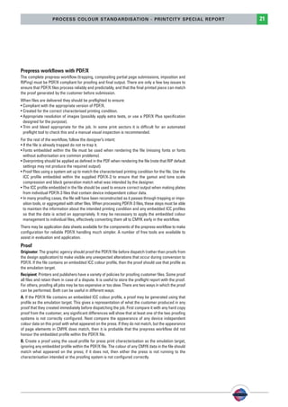PSO-UPM-GB:SEE 25/11/11 19:23 Page21




                            PROCESS COLOUR STANDARDISATION - PRINTCITY SPECIAL REPORT                                21




        Prepress workflows with PDF/X
        The complete prepress workflow (trapping, compositing partial page submissions, imposition and
        RIPing) must be PDF/X compliant for proofing and final output. There are only a few key issues to
        ensure that PDF/X files process reliably and predictably, and that the final printed piece can match
        the proof generated by the customer before submission.
        When files are delivered they should be preflighted to ensure:
        • Compliant with the appropriate version of PDF/X.
        • Created for the correct characterised printing condition.
        • Appropriate resolution of images (possibly apply extra tests, or use a PDF/X Plus specification
          designed for the purpose).
        • Trim and bleed appropriate for the job. In some print sectors it is difficult for an automated
          preflight tool to check this and a manual visual inspection is recommended.
        For the rest of the workflow, follow the designer’s intent:
        • If the file is already trapped do not re-trap it.
        • Fonts embedded within the file must be used when rendering the file (missing fonts or fonts
          without authorisation are common problems).
        • Overprinting should be applied as defined in the PDF when rendering the file (note that RIP default
          settings may not produce the required output).
        • Proof files using a system set up to match the characterised printing condition for the file. Use the
          ICC profile embedded within the supplied PDF/X-3 to ensure that the gamut and tone scale
          compression and black generation match what was intended by the designer.
        • The ICC profile embedded in the file should be used to ensure correct output when making plates
          from individual PDF/X-3 files that contain device independent colour data.
        • In many proofing cases, the file will have been reconstructed as it passes through trapping or impo-
          sition tools, or aggregated with other files. When processing PDF/X-3 files, these steps must be able
          to maintain the information about the intended printing condition and any embedded ICC profiles
          so that the data is acted on appropriately. It may be necessary to apply the embedded colour
          management to individual files, effectively converting them all to CMYK early in the workflow.
        There may be application data sheets available for the components of the prepress workflow to make
        configuration for reliable PDF/X handling much simpler. A number of free tools are available to
        assist in evaluation and application.
        Proof
        Originator: The graphic agency should proof the PDF/X file before dispatch (rather than proofs from
        the design application) to make visible any unexpected alterations that occur during conversion to
        PDF/X. If the file contains an embedded ICC colour profile, then the proof should use that profile as
        the emulation target.
        Recipient: Printers and publishers have a variety of policies for proofing customer files. Some proof
        all files and retain them in case of a dispute. It is useful to store the preflight report with the proof.
        For others, proofing all jobs may be too expensive or too slow. There are two ways in which the proof
        can be performed. Both can be useful in different ways:
        A. If the PDF/X file contains an embedded ICC colour profile, a proof may be generated using that
        profile as the emulation target. This gives a representation of what the customer produced in any
        proof that they created immediately before dispatching the job. First compare it with any hard copy
        proof from the customer; any significant differences will show that at least one of the two proofing
        systems is not correctly configured. Next compare the appearance of any device independent
        colour data on this proof with what appeared on the press. If they do not match, but the appearance
        of page elements in CMYK does match, then it is probable that the prepress workflow did not
        honour the embedded profile within the PDF/X file.
        B. Create a proof using the usual profile for press print characterisation as the emulation target,
        ignoring any embedded profile within the PDF/X file. The colour of any CMYK data in the file should
        match what appeared on the press; if it does not, then either the press is not running to the
        characterisation intended or the proofing system is not configured correctly.
 