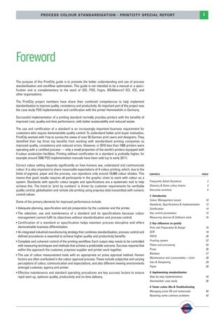 PSO-UPM-GB:SEE 25/11/11 19:23 Page1




                           PROCESS COLOUR STANDARDISATION - PRINTCITY SPECIAL REPORT                                                                          1




        Foreword
        The purpose of this PrintCity guide is to promote the better understanding and use of process
        standardisation and workflow optimisation. This guide is not intended to be a manual or a speci-
        fication and is complementary to the work of ISO, PSO, Fogra, IDEAlliance® ECI, ICC, and
                                                                                        ,
        other organisations.

        The PrintCity project members have share their combined competences to help implement
        standardisation to improve quality, consistency and productivity. An important part of this project was
        the case study PSO implementation and certification with the printer Hammesfahr in Germany.

        Successful implementation of a printing standard normally provides printers with the benefits of
        improved cost, quality and time performance, with better sustainability and reduced waste.

        The use and certification of a standard is an increasingly important business requirement for
        customers who require demonstrable quality control. To understand better print buyer motivation,
        PrintCity worked with f:mp to survey the views of over 50 German print users and designers. They
        identified their top three top benefits from working with standardised printing companies as
        improved quality, consistency and reduced errors. However, in 2010 less than 1000 printers were
        operating with a certified process — only a small proportion of the world’s printers equipped with
        4-colour production facilities. Printing without certification to a standard is probably higher, for
        example around 3500 PSO implementation manuals have been sold (up to early 2011).

        Correct colour setting depends significantly on how humans see, understand and communicate
        colour. It is also important to share reasonable expectations of 4-colour printing, which, due to the
        limits of pigment, paper and the process, can reproduce only around 10,000 colour shades. This            CONTENTS                                    PAGES
        means that good results requires all participants in the graphic chain to work with colour as a
        system. Standards with specific colour targets and specifications are a systematic tool to help           Frequently Asked Questions                      2
        achieve this. The trend to ‘print by numbers’ is driven by customer requirements for verifiable           Glossary & Some colour basics                   4
        quality control, globalisation and remote site printing using prepress data transmitted with numeric      Executive summary                               6
        control values.                                                                                           1: Introduction
                                                                                                                  Colour Management issues                        10
        Some of the primary elements for improved performance include:
                                                                                                                  Standards, Speciﬁcations & Implementation       12
        • Adequate planning, specification and job preparation by the customer and the printer.                   Certiﬁcation                                    14
        • The selection, use and maintenance of a standard and its specifications because colour                  Key control parameters                          15
          management cannot fulfil its objectives without standardisation and process control.                    Measuring devices & Software tools              16
        • Certification of a standard or specification helps maintain process discipline and offers               2: Key inﬂuences on quality
          demonstrable business differentiation.                                                                  Print Job Preparation & Design                  18
        • An integrated industrial manufacturing strategy that combines standardisation, process control and      GCR                                             18
          defined procedures is essential to achieve higher quality and productivity benefits.                    PDF/X                                           20
        • Complete and coherent control of the printing workflow. Each output step needs to be controlled         Prooﬁng system                                  22
          with measuring techniques and methods that achieve a predictable outcome. Success requires that         Plates and processing                           24
          within this approach the customer, prepress supplier and printer work together.                         Press                                           26
                                                                                                                  Blankets                                        27
        • The use of colour measurement tools with an appropriate on press approval method. Human
                                                                                                                  Maintenance and consumables + chart             28
          factors are often overlooked in the colour approval process. These include subjective and varying
          perceptions of colour, communication and expectations, and also different viewing environments          Inks & Dampening                                29
          amongst customer, agency and printer.                                                                   Paper                                           30

        • Effective maintenance and standard operating procedures are key success factors to ensure               3: Implementing standardisation
          rapid start-up, optimum quality, productivity and on-time delivery.                                     Step-by-step implementation                     34
                                                                                                                  Hammesfahr case study                           36

                                                                                                                  4: Faster colour Oks & Troubleshooting
                                                                                                                  Managing press OK and makeready                 40
                                                                                                                  Resolving some common problems                  42
 