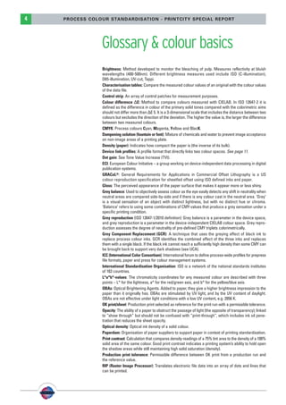 PSO-UPM-GB:SEE 25/11/11 19:23 Page4




          4                 PROCESS COLOUR STANDARDISATION - PRINTCITY SPECIAL REPORT




                                        Glossary & colour basics
                                        Brightness: Method developed to monitor the bleaching of pulp. Measures reflectivity at bluish
                                        wavelengths (400-500nm). Different brightness measures used include ISO (C-illumination),
                                        D65-illumination, UV-cut, Tappi.
                                        Characterisation tables: Compare the measured colour values of an original with the colour values
                                        of the data file.
                                        Control strip: An array of control patches for measurement purposes.
                                        Colour difference ΔE: Method to compare colours measured with CIELAB. In ISO 12647-2 it is
                                        defined as the difference in colour of the primary solid tones compared with the colorimetric aims
                                        should not differ more than ΔE 5. It is a 3-dimensional scale that includes the distance between two
                                        colours but excludes the direction of the deviation. The higher the value is, the larger the difference
                                        between two measured colours.
                                        CMYK: Process colours Cyan, Magenta, Yellow and BlacK.
                                        Dampening solution (fountain or font): Mixture of chemicals and water to prevent image acceptance
                                        on non-image areas of a printing plate.
                                        Density (paper): Indicates how compact the paper is (the inverse of its bulk).
                                        Device link proﬁles: A profile format that directly links two colour spaces. See page 11.
                                        Dot gain: See Tone Value Increase (TVI).
                                        ECI: European Colour Initiative – a group working on device-independent data processing in digital
                                        publication systems.
                                        GRACoL®: General Requirements for Applications in Commercial Offset Lithography is a US
                                        colour reproduction specification for sheetfed offset using ISO defined inks and paper.
                                        Gloss: The perceived appearance of the paper surface that makes it appear more or less shiny.
                                        Grey balance: Used to objectively assess colour as the eye easily detects any shift in neutrality when
                                        neutral areas are compared side-by-side and if there is any colour cast in the neutral area. ‘Grey’
                                        is a visual sensation of an object with distinct lightness, but with no distinct hue or chroma.
                                        ‘Balance’ refers to using some combinations of CMY values that produce a grey sensation under a
                                        specific printing condition.
                                        Grey reproduction (ISO 12647-1/2010 definition): Grey balance is a parameter in the device space,
                                        and grey reproduction is a parameter in the device-independent CIELAB colour space. Grey repro-
                                        duction assesses the degree of neutrality of pre-defined CMY triplets colorimetrically.
                                        Grey Component Replacement (GCR): A technique that uses the greying effect of black ink to
                                        replace process colour inks. GCR identifies the combined effect of the three inks and replaces
                                        them with a single black. If the black ink cannot reach a sufficiently high density then some CMY can
                                        be brought back to support very dark shadows (see UCA).
                                        ICC (International Color Consortium): International forum to define process-wide profiles for prepress
                                        file formats, paper and press for colour management systems.
                                        International Standardisation Organisation: ISO is a network of the national standards institutes
                                        of 163 countries.
                                        L*a*b*-values: The chromaticity coordinates for any measured colour are described with three
                                        points – L* for the lightness, a* for the red/green axis, and b* for the yellow/blue axis.
                                        OBAs: Optical Brightening Agents. Added to paper, they give a higher brightness impression to the
                                        paper than it originally has. OBAs are stimulated by UV light, and by the UV content of daylight.
                                        OBAs are not effective under light conditions with a low UV content, e.g. 2856 K.
                                        OK print/sheet: Production print selected as reference for the print run with a permissible tolerance.
                                        Opacity: The ability of a paper to obstruct the passage of light (the opposite of transparency); linked
                                        to “show through” but should not be confused with “print-through”, which includes ink oil pene-
                                        tration that reduces the sheet opacity.
                                        Optical density: Optical ink density of a solid colour.
                                        Paperdam: Organisation of paper suppliers to support paper in context of printing standardisation.
                                        Print contrast: Calculation that compares density readings of a 75% tint area to the density of a 100%
                                        solid area of the same colour. Good print contrast indicates a printing system’s ability to hold open
                                        the shadow areas while still maintaining high solid saturation (density).
                                        Production print tolerance: Permissible difference between OK print from a production run and
                                        the reference value.
                                        RIP (Raster Image Processor): Translates electronic file data into an array of dots and lines that
                                        can be printed.
 