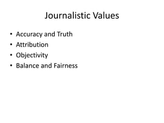 Journalistic Values
• Accuracy and Truth
• Attribution
• Objectivity
• Balance and Fairness
 