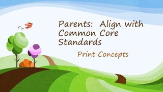 Parents: Align with 
Common Core 
Standards 
Print Concepts 
 