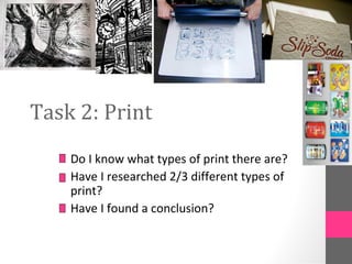 Task 2: Print
Do I know what types of print there are?
Have I researched 2/3 different types of
print?
Have I found a conclusion?
 