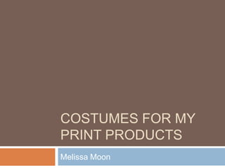 COSTUMES FOR MY
PRINT PRODUCTS
Melissa Moon
 