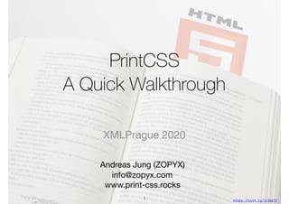 PrintCSS
A Quick Walkthrough
Andreas Jung (ZOPYX)

info@zopyx.com

www.print-css.rocks
XMLPrague 2020
1 https:!//cutt.ly/jrIh5TI
 