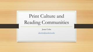 Print Culture and
Reading Communities
Jenae Cohn
jdcohn@ucdavis.edu
 