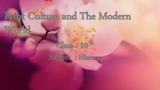 Print Culture and The Modern
World
Class : 10th
Subject : History
 