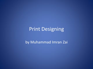Print Designing
by Muhammad Imran Zai
 