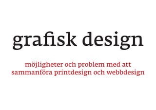 möjligheter och problem med att
sammanföra printdesign och webbdesign
grafisk design
 