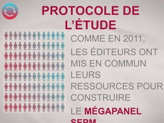 PROTOCOLE DE
   L’ÉTUDE
   COMME EN 2011,
   LES ÉDITEURS ONT
   MIS EN COMMUN
   LEURS
   RESSOURCES POUR
   CONSTRUIRE
   LE MÉGAPANEL
 