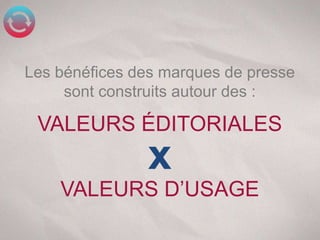 Les bénéfices des marques de presse
     sont construits autour des :

 VALEURS ÉDITORIALES
               x
    VALEURS D’USAGE
 