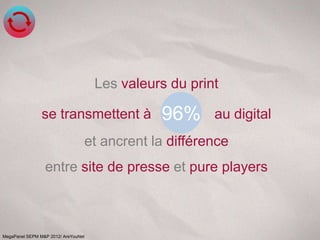Les valeurs du print

                se transmettent à              96%      au digital
                                 et ancrent la différence
                 entre site de presse et pure players



MegaPanel SEPM M&P 2012/ AreYouNet
 