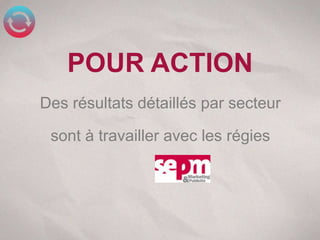 POUR ACTION
Des résultats détaillés par secteur

 sont à travailler avec les régies

                du
 