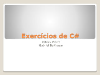 Exercícios de C#
Patrick Pierre
Gabriel Balthazar
 