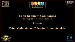 Labh Group of Companies
( Packaging Materials Division )
Presents
Printed Aluminium Tubes for Cyano-Acrylate
 