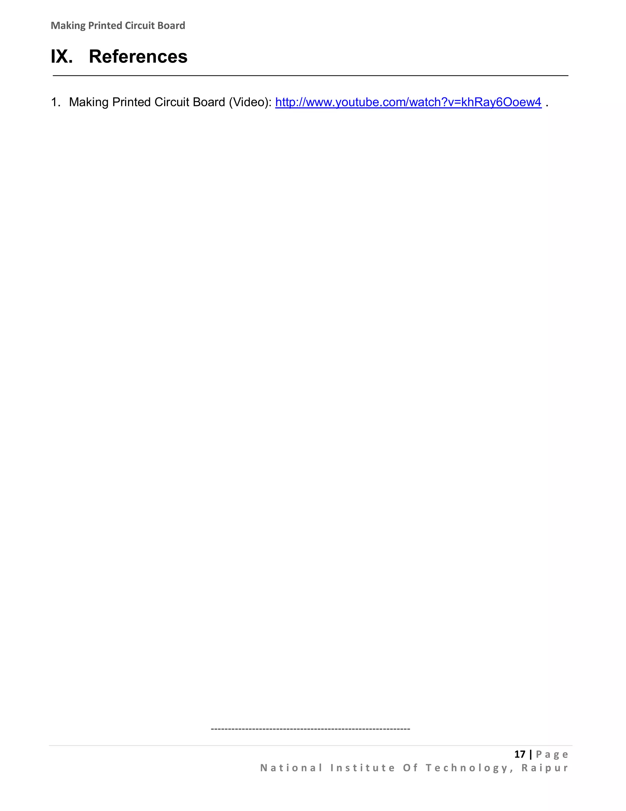 Making Printed Circuit Board

IX. References
1. Making Printed Circuit Board (Video): http://www.youtube.com/watch?v=khRay6Ooew4 .

---------------------------------------------------------17 | P a g e
National Institute Of Technology, Raipur

 