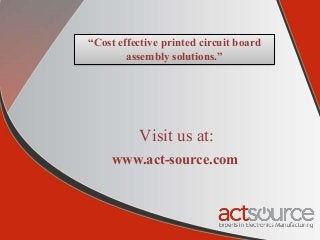 “Cost effective printed circuit board
assembly solutions.”
Visit us at:
www.act-source.com
 