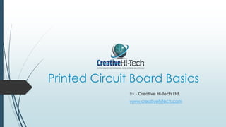 Printed Circuit Board Basics
By - Creative Hi-tech Ltd.
www.creativehitech.com
 