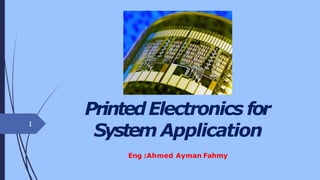 PrintedElectronics for
System Application
Eng :Ahmed Ayman Fahmy
1
 
