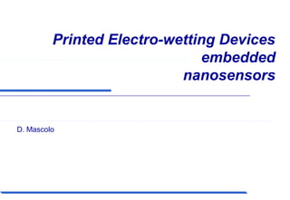 Printed Electro-wetting Devices
embedded
nanosensors
D. Mascolo
 