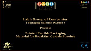 Labh Group of Companies
      ( Packaging Materials Division )

                 Presents

     Printed Flexible Packaging
Material for Breakfast Cereals Pouches
 