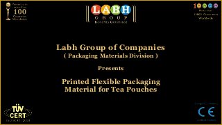Labh Group of Companies
 ( Packaging Materials Division )

            Presents

 Printed Flexible Packaging
  Material for Tea Pouches
 