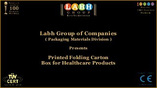 Labh Group of Companies
 ( Packaging Materials Division )

            Presents

  Printed Folding Carton
Box for Healthcare Products
 