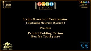 Labh Group of Companies
 ( Packaging Materials Division )

            Presents

  Printed Folding Carton
    Box for Toothpaste
 