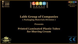 Labh Group of Companies
   ( Packaging Materials Division )

              Presents

Printed Laminated Plastic Tubes
       for Shaving Cream
 