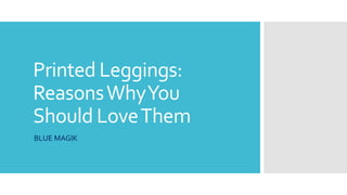 Printed Leggings:
ReasonsWhyYou
Should LoveThem
BLUE MAGIK
 