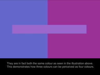They are in fact both the same colour as seen in the illustration above.
This demonstrates how three colours can be perceived as four colours.
 