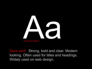 Sans serif Strong, bold and clear. Modern
looking. Often used for titles and headings.
Widely used on web design.
Century Gothic
 