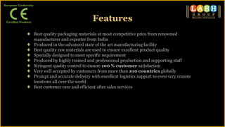 Features
Best quality packaging materials at most competitive price from renowned
manufacturer and exporter from India
Produced in the advanced state of the art manufacturing facility
Best quality raw materials are used to ensure excellent product quality
Specially designed to meet specific requirement
Produced by highly trained and professional production and supporting staff
Stringent quality control to ensure 100 % customer satisfaction
Very well accepted by customers from more than 100 countries globally
Prompt and accurate delivery with excellent logistics support to even very remote
locations all over the world
Best customer care and efficient after sales services
 