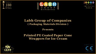 Labh Group of Companies
  ( Packaging Materials Division )

             Presents

Printed PE Coated Paper Cone
   Wrappers for Ice Cream
 