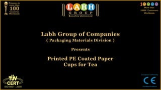 Labh Group of Companies
 ( Packaging Materials Division )

            Presents

 Printed PE Coated Paper
       Cups for Tea
 