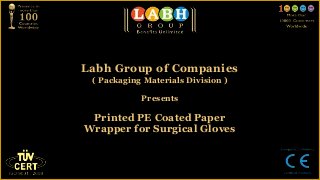 Labh Group of Companies
 ( Packaging Materials Division )

            Presents

 Printed PE Coated Paper
Wrapper for Surgical Gloves
 