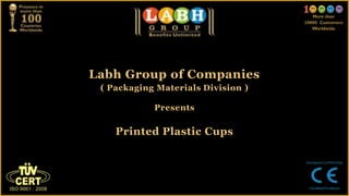 Labh Group of Companies
( Packaging Materials Division )
Presents
Printed Plastic Cups
 