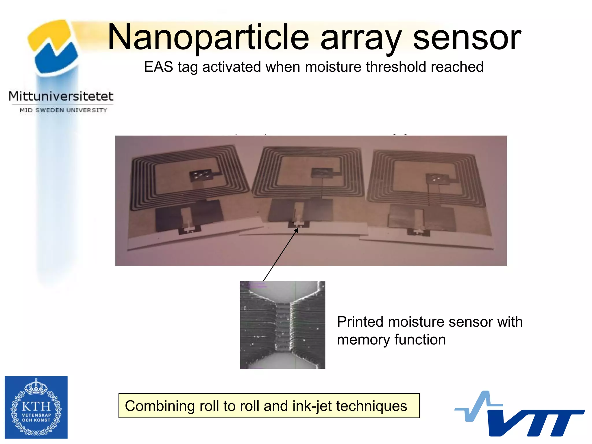 Nanoparticle array sensor
    EAS tag activated when moisture threshold reached




                                  Printed moisture sensor with
                                  memory function



 Combining roll to roll and ink-jet techniques
 