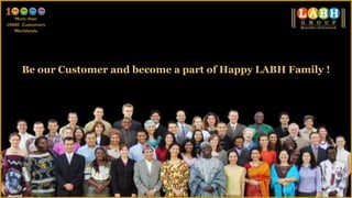 Be our Customer and become a part of Happy LABH Family !
 