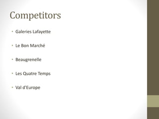 Competitors
• Galeries Lafayette
• Le Bon Marché
• Beaugrenelle
• Les Quatre Temps
• Val d'Europe
 