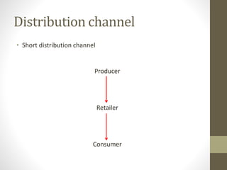 Distribution channel
• Short distribution channel
Producer
Retailer
Consumer
 
