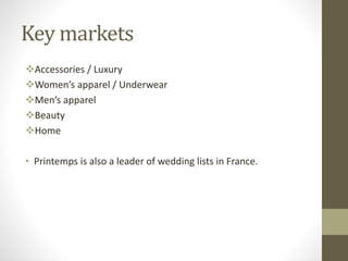 Key markets
Accessories / Luxury
Women’s apparel / Underwear
Men’s apparel
Beauty
Home
• Printemps is also a leader of wedding lists in France.
 