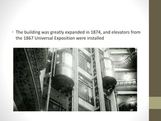 • The building was greatly expanded in 1874, and elevators from
the 1867 Universal Exposition were installed
 