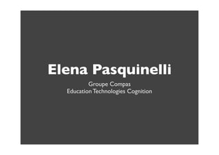 Elena Pasquinelli
          Groupe Compas
  Education Technologies Cognition
 