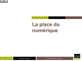 La place du
                                             numérique




10   8 avril 2013   Institut Mines-Télécom        de la salle de cours au MOOC
 
